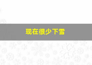 现在很少下雪