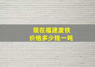 现在福建废铁价格多少钱一吨