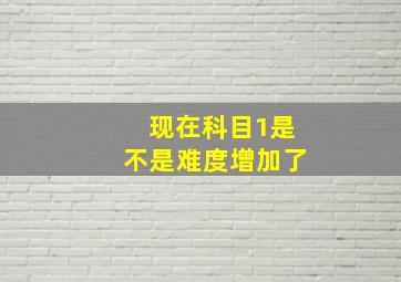 现在科目1是不是难度增加了