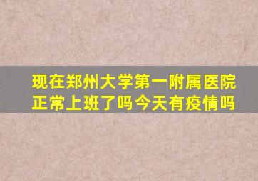 现在郑州大学第一附属医院正常上班了吗今天有疫情吗