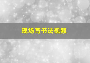 现场写书法视频