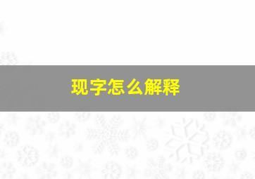 现字怎么解释