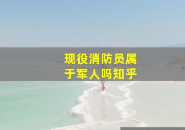 现役消防员属于军人吗知乎