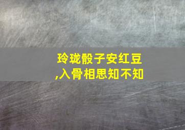 玲珑骰子安红豆,入骨相思知不知