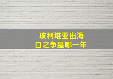 玻利维亚出海口之争是哪一年