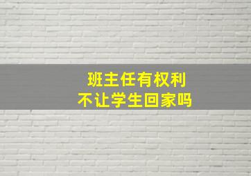 班主任有权利不让学生回家吗