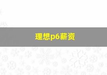 理想p6薪资