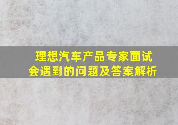 理想汽车产品专家面试会遇到的问题及答案解析