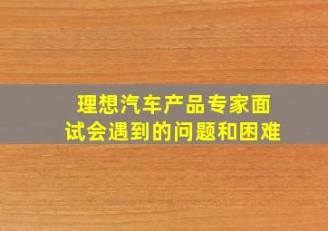 理想汽车产品专家面试会遇到的问题和困难