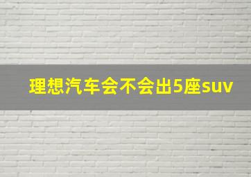 理想汽车会不会出5座suv