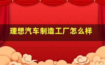 理想汽车制造工厂怎么样