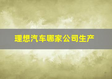 理想汽车哪家公司生产