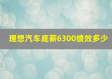 理想汽车底薪6300绩效多少