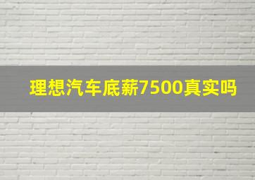 理想汽车底薪7500真实吗