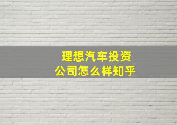 理想汽车投资公司怎么样知乎