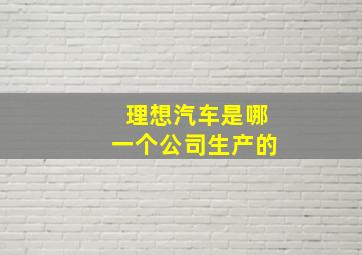 理想汽车是哪一个公司生产的