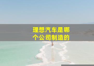 理想汽车是哪个公司制造的