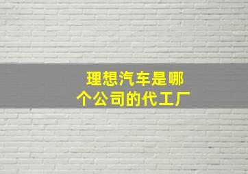 理想汽车是哪个公司的代工厂