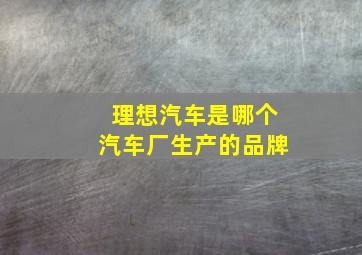 理想汽车是哪个汽车厂生产的品牌