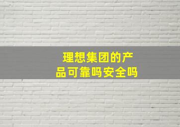 理想集团的产品可靠吗安全吗