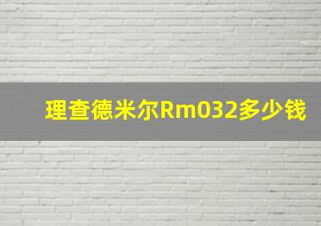 理查德米尔Rm032多少钱