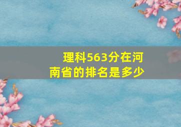 理科563分在河南省的排名是多少