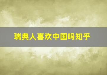 瑞典人喜欢中国吗知乎