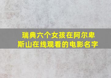 瑞典六个女孩在阿尔卑斯山在线观看的电影名字