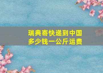 瑞典寄快递到中国多少钱一公斤运费