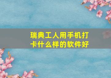 瑞典工人用手机打卡什么样的软件好