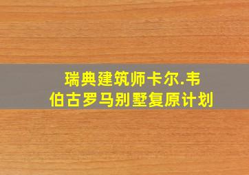 瑞典建筑师卡尔.韦伯古罗马别墅复原计划