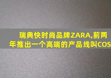 瑞典快时尚品牌ZARA,前两年推出一个高端的产品线叫COS