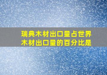 瑞典木材出口量占世界木材出口量的百分比是