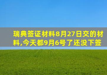 瑞典签证材料8月27日交的材料,今天都9月6号了还没下签