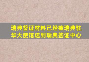 瑞典签证材料已经被瑞典驻华大使馆送到瑞典签证中心