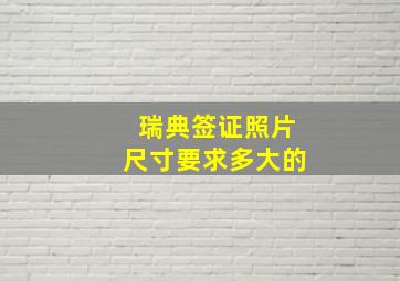 瑞典签证照片尺寸要求多大的