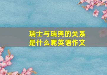 瑞士与瑞典的关系是什么呢英语作文