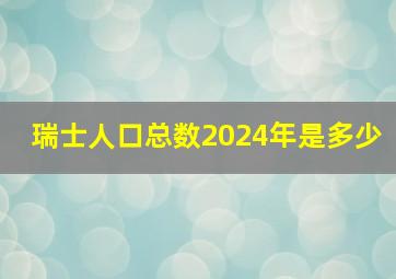 瑞士人口总数2024年是多少