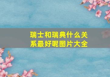 瑞士和瑞典什么关系最好呢图片大全