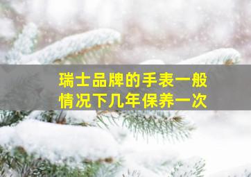 瑞士品牌的手表一般情况下几年保养一次