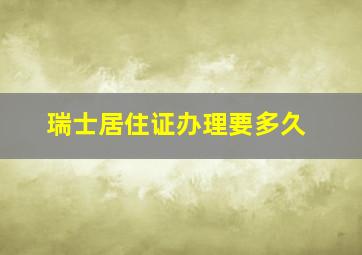 瑞士居住证办理要多久