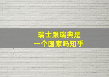 瑞士跟瑞典是一个国家吗知乎