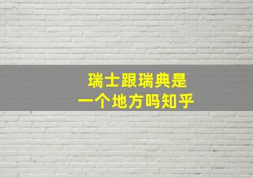 瑞士跟瑞典是一个地方吗知乎