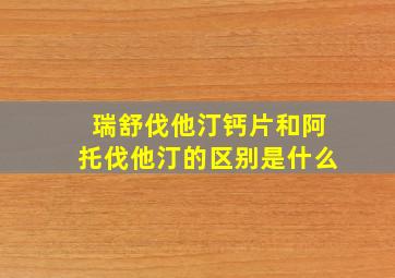 瑞舒伐他汀钙片和阿托伐他汀的区别是什么