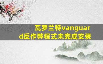 瓦罗兰特vanguard反作弊程式未完成安装