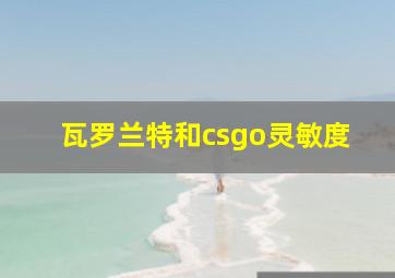 瓦罗兰特和csgo灵敏度