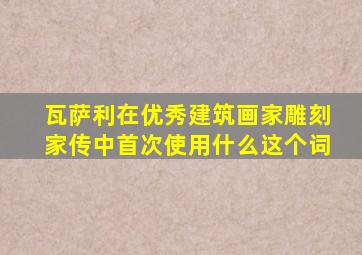 瓦萨利在优秀建筑画家雕刻家传中首次使用什么这个词