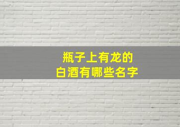 瓶子上有龙的白酒有哪些名字