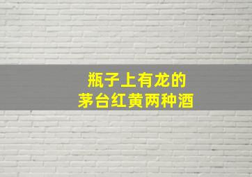 瓶子上有龙的茅台红黄两种酒