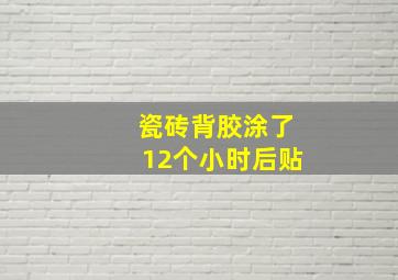 瓷砖背胶涂了12个小时后贴